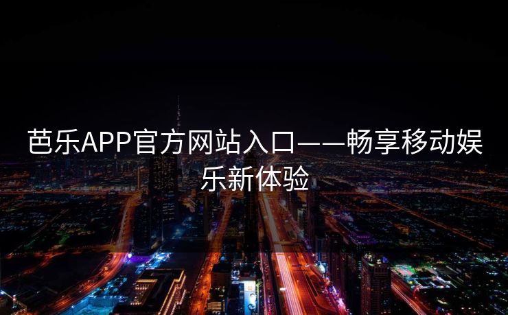 芭乐APP官方网站入口——畅享移动娱乐新体验