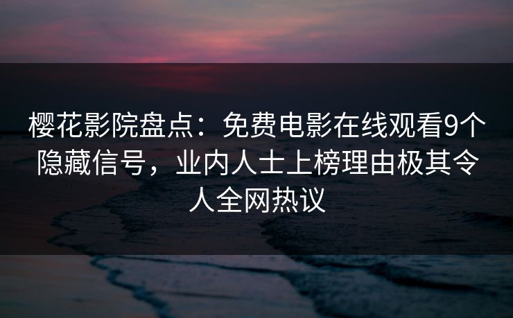 樱花影院盘点：免费电影在线观看9个隐藏信号，业内人士上榜理由极其令人全网热议