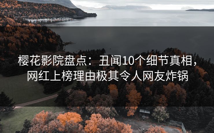 樱花影院盘点：丑闻10个细节真相，网红上榜理由极其令人网友炸锅