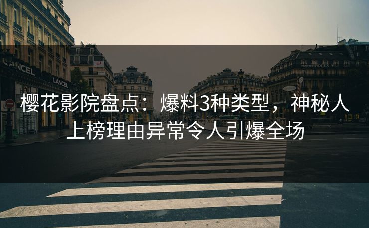 樱花影院盘点：爆料3种类型，神秘人上榜理由异常令人引爆全场