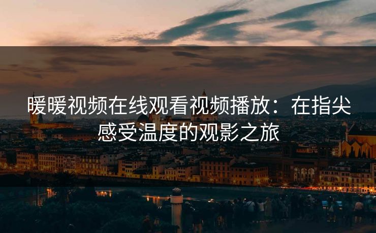 暖暖视频在线观看视频播放：在指尖感受温度的观影之旅